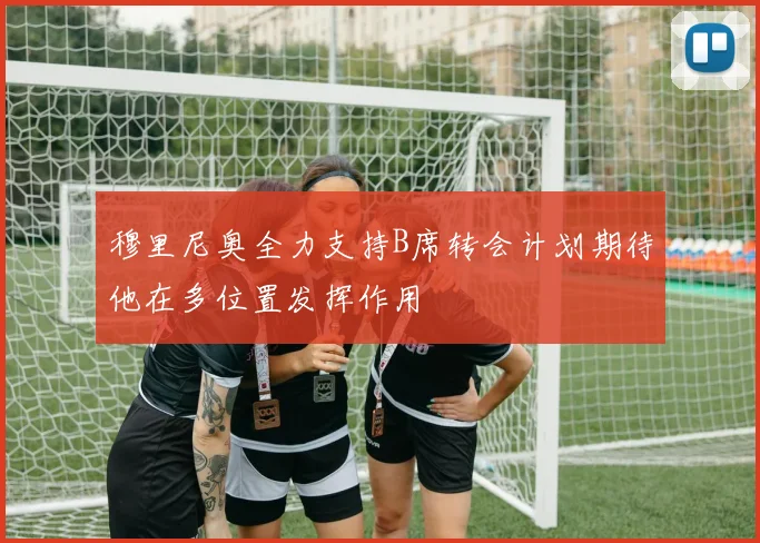 穆里尼奥全力支持B席转会计划期待他在多位置发挥作用