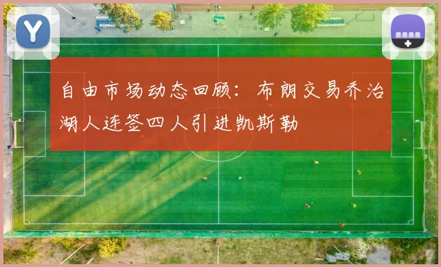 自由市场动态回顾：布朗交易乔治湖人连签四人引进凯斯勒