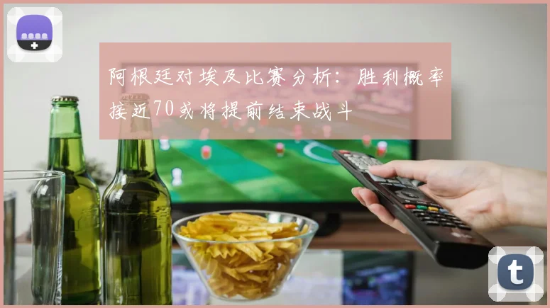 阿根廷对埃及比赛分析：胜利概率接近70或将提前结束战斗