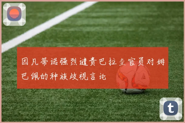 因凡蒂诺强烈谴责巴拉圭官员对姆巴佩的种族歧视言论