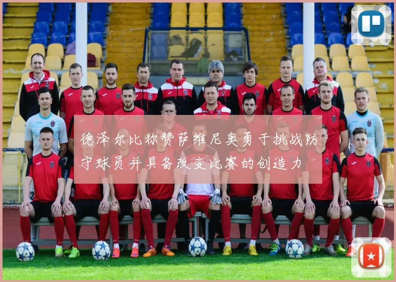 德泽尔比称赞萨维尼奥勇于挑战防守球员并具备改变比赛的创造力