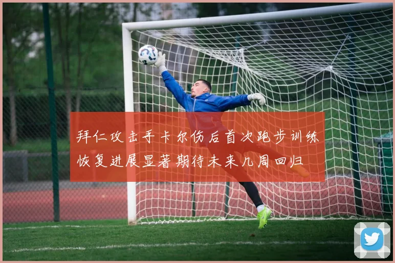 拜仁攻击手卡尔伤后首次跑步训练恢复进展显著期待未来几周回归