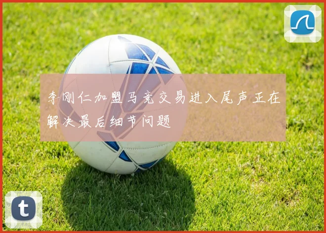 李刚仁加盟马竞交易进入尾声正在解决最后细节问题